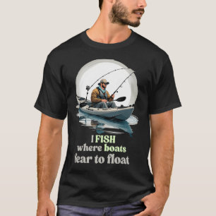 Ich fische, wo Boote Angst haben zu schwimmen T-Shirt