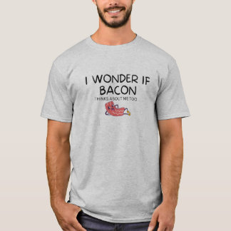 Ich frage mich, ob Bacon auch über mich nachdenkt T-Shirt