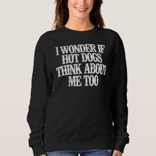 Ich frage mich, ob Hot Dogs auch an mich denken Sweatshirt