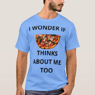Ich frage mich, ob Pizza auch an mich denkt T-Shirt