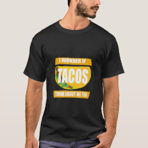 Ich frage mich, ob Tacos an mich zu denken T-Shirt