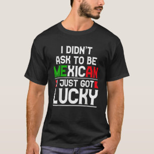 Ich Fragte nicht, Mexikaner zu sein, ich Got einfa T-Shirt