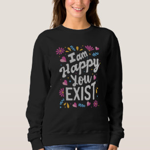 Ich freue mich, dass du existierst sweatshirt