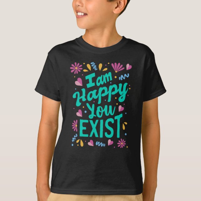 Ich freue mich, dass du existierst T-Shirt (Vorderseite)