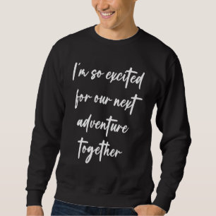 Ich freue mich so auf unser nächstes Abenteuer zus Sweatshirt