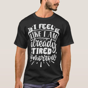 Ich fühle mich, als wäre ich morgen schon müde T-Shirt