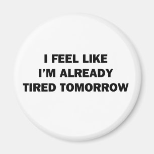 Ich fühle mich, als wäre ich schon müde morgen magnet