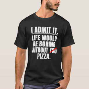 Ich gebe zu, das Leben wäre langweilig ohne Pizza  T-Shirt