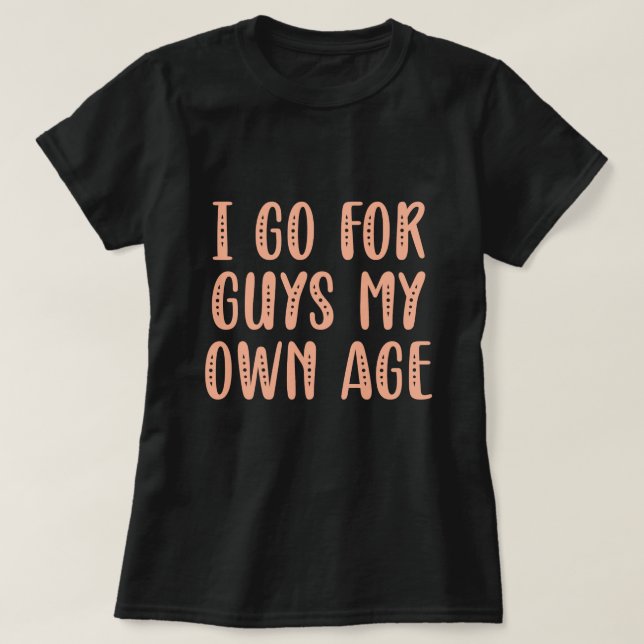 Ich gehe für Typ in meinem eigenen Alter T-Shirt (Design vorne)