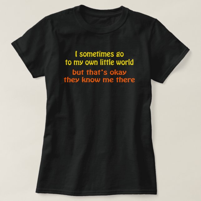 Ich gehe in meine eigene kleine Welt, die sie mich T-Shirt (Design vorne)