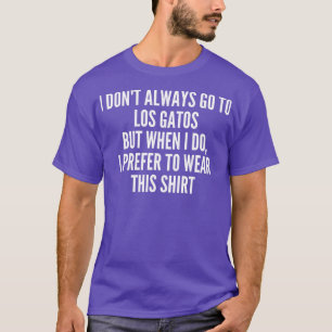 Ich gehe nicht immer nach Los Gatos City Liebe Sta T-Shirt