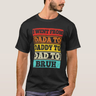 Ich ging von Dada nach Daddy nach Vater nach Bruh T-Shirt