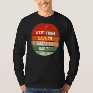 Ich ging von Dada nach Daddy nach Vater nach Bruh T-Shirt
