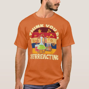 Ich glaube, du überreagierst in der Wissenschaft T-Shirt