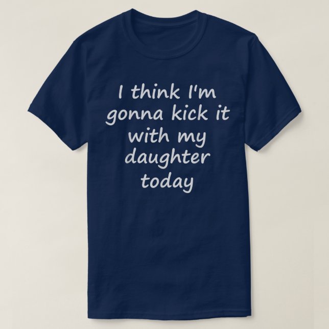 Ich glaube, ich werde es heute mit meiner Tochter  T-Shirt (Design vorne)