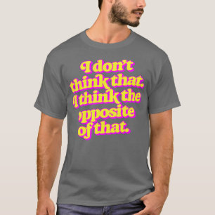 Ich glaube nicht, dass ich das Gegenteil davon den T-Shirt