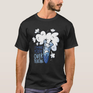 Ich glaube, Sie überreagieren Chemiker Chemist Ner T-Shirt