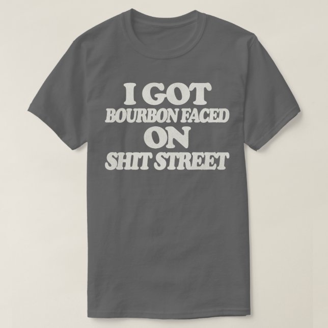 Ich Got Bourbon gegenüber der Straße T-Shirt (Design vorne)
