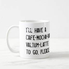 Ich HABE A, CAFE-MOCHA-VODKA-VALIUM-LATTE ZUM ZU Kaffeetasse