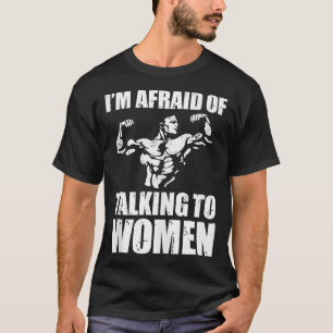 Ich habe Angst davor, mit Frauen zu sprechen Satir T-Shirt