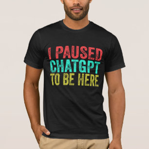 Ich habe ChatGPT pausiert, um hier zu sein T-Shirt