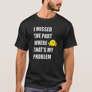 Ich habe den Teil verpasst, wo das mein Problem is T-Shirt
