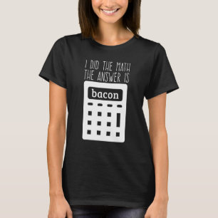 Ich habe die Rechnung, die Antwort ist Bacon 1 T-Shirt