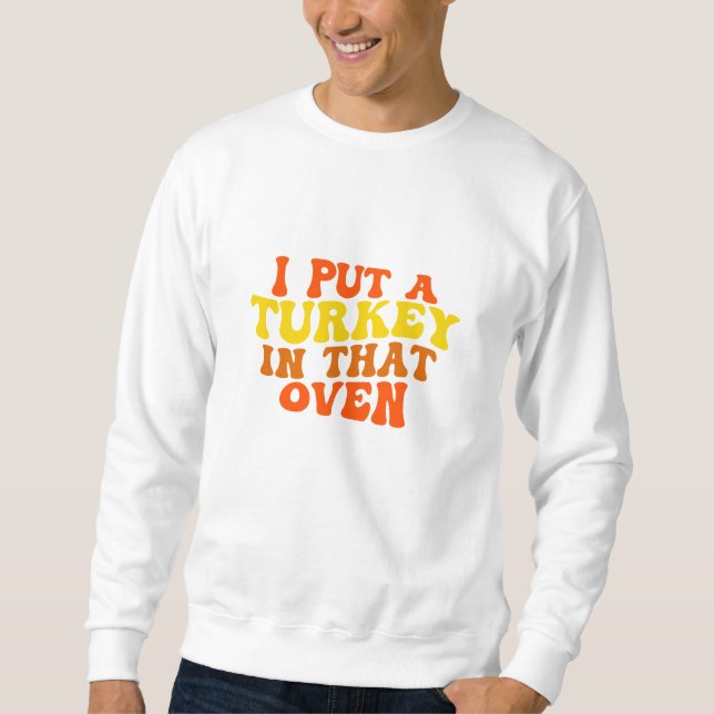 Ich habe die Türkei in diesen Ofen gesteckt Sweatshirt (Vorderseite)