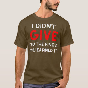 Ich habe dir nicht den Finger gegeben, den du dir  T-Shirt