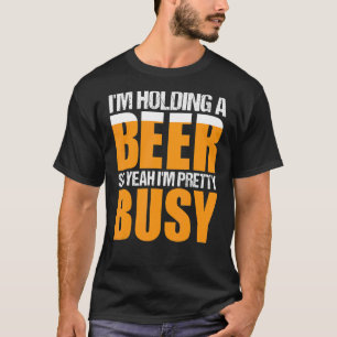 Ich habe ein Bier, also bin ich Hübsch beschäftigt T-Shirt