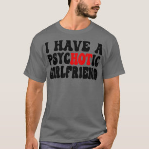Ich habe eine psychotische Freundin 1 T-Shirt