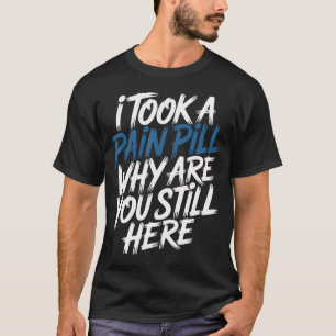 Ich Habe Eine Schmerztablette Genommen Warum Bist  T-Shirt
