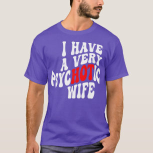 Ich habe eine sehr psychotische Ehefrau 6 T-Shirt