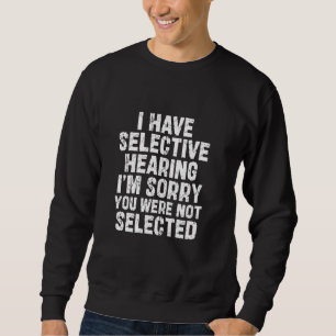 Ich habe eine selektive Anhörung Ich bedaure, dass Sweatshirt