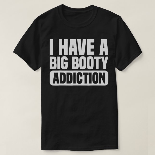 Ich habe einen großen Hintern-Sucht, ich habe eine T-Shirt (Design vorne)