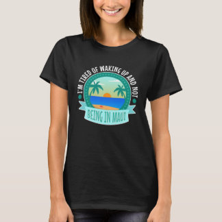 Ich habe es satt, aufzustehen und nicht in Maui zu T-Shirt