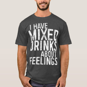 Ich habe gemischte Getränke über Gefühle, die t T-Shirt