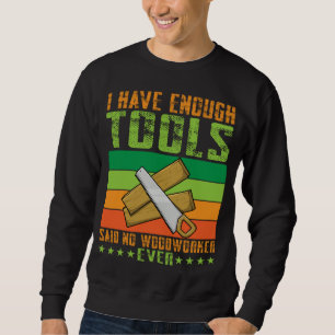 Ich habe genug Werkzeuge, sagte kein Holzarbeiter  Sweatshirt