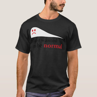 Ich habe gerade gewollt, normal zu sein T-Shirt