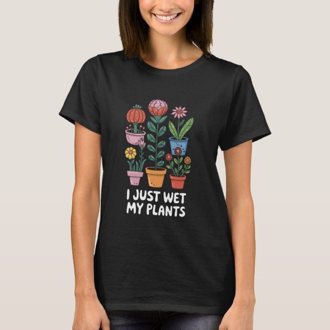 Ich habe gerade meine Pflanze Gärtnern Pflanze Lie T-Shirt (Vorderseite)