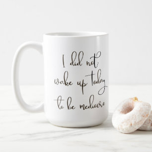 Ich habe heute nicht Geweckt, um mittelmäßig zu se Kaffeetasse