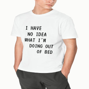 Ich habe keine Ahnung, was ich aus dem Bett mache T-Shirt