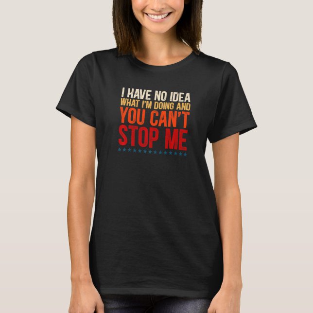 Ich habe keine Ahnung, was ich tue, und Sie können T-Shirt (Vorderseite)