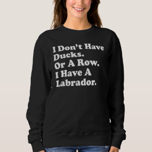 Ich habe keine Enten oder eine Reihe, ich habe ein Sweatshirt