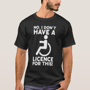 Ich habe keinen Führerschein für Rollstuhlfahrer. T-Shirt