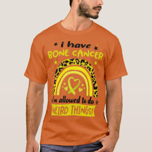 Ich habe Knochenkrebs und darf seltsame Dinge tun T-Shirt