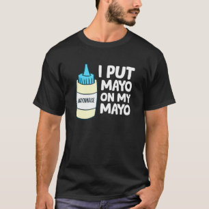 Ich habe Mayo auf meine Mayonnaise gesetzt T-Shirt
