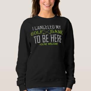 Ich habe mein Golfspiel abgesagt, um hier zu sein, Sweatshirt