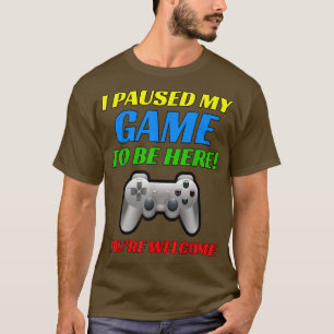 Ich habe mein Spiel angehalten, hier zu sein, du b T-Shirt