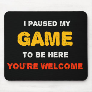 Ich habe mein Spiel angehalten, hier zu sein, Sie Mousepad